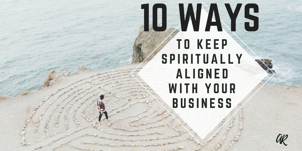 10 Ways To Keep Spiritually Aligned With Your Business A