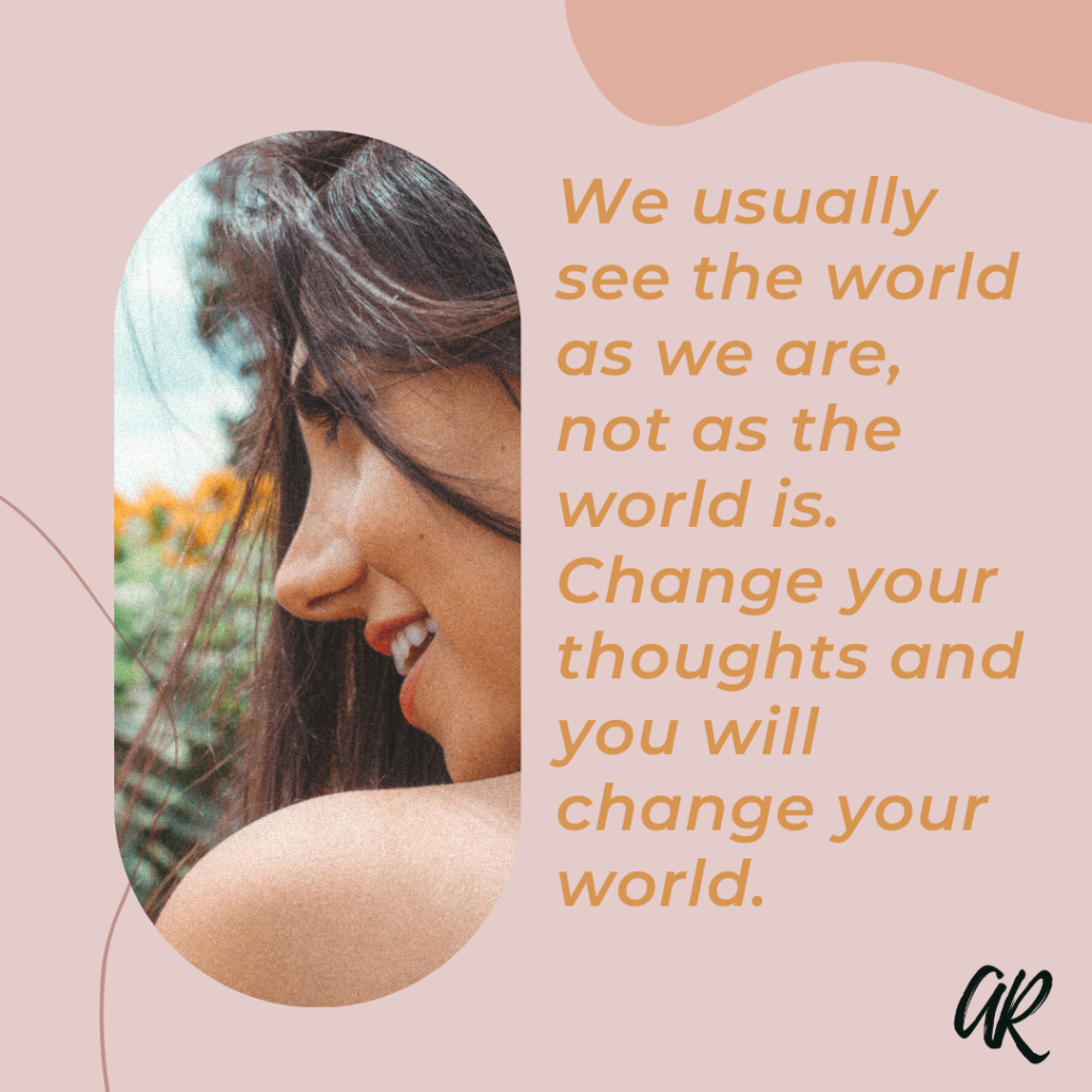 We usually see the world as we are, not as the world is. Change your thoughts and you will change your world. | A.R. Marketing House