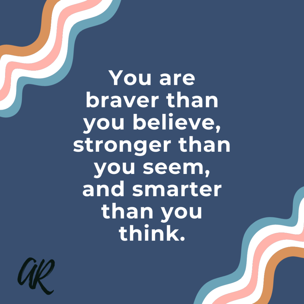 You are braver than you believe, stronger than you seem and smarter than you think. | A.R. Marketing House